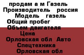 продам а/м Газель › Производитель ­ россия › Модель ­ газель › Общий пробег ­ 15 000 › Объем двигателя ­ 2 › Цена ­ 290 000 - Орловская обл. Авто » Спецтехника   . Орловская обл.